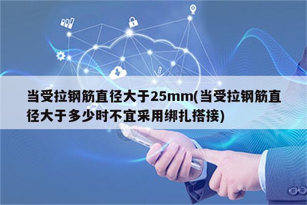 当受拉钢筋直径大于25mm(当受拉钢筋直径大于多少时不宜采用绑扎搭接)