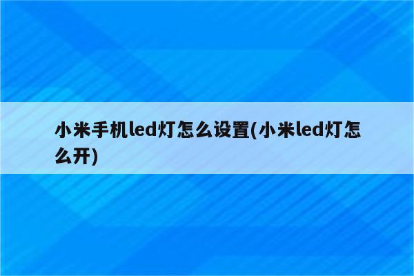 小米手机led灯怎么设置(小米led灯怎么开)