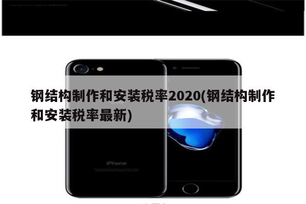 钢结构制作和安装税率2020(钢结构制作和安装税率最新)