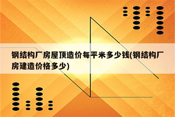 钢结构厂房屋顶造价每平米多少钱(钢结构厂房建造价格多少)