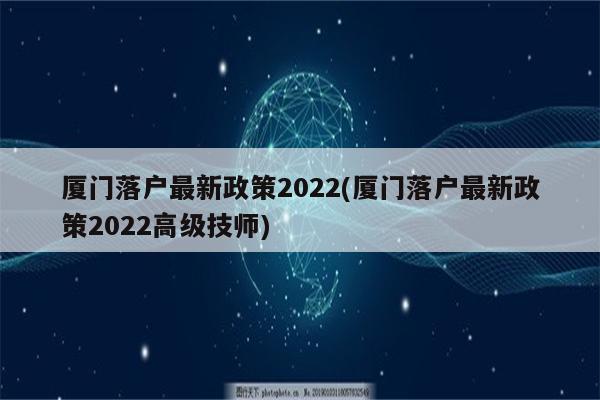 厦门落户最新政策2022(厦门落户最新政策2022高级技师)