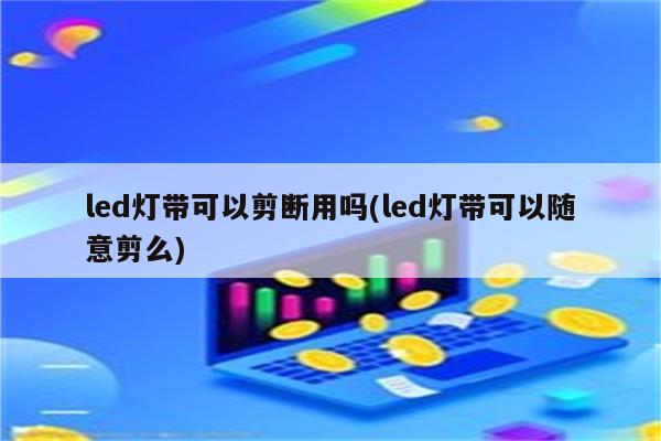 led灯带可以剪断用吗(led灯带可以随意剪么)