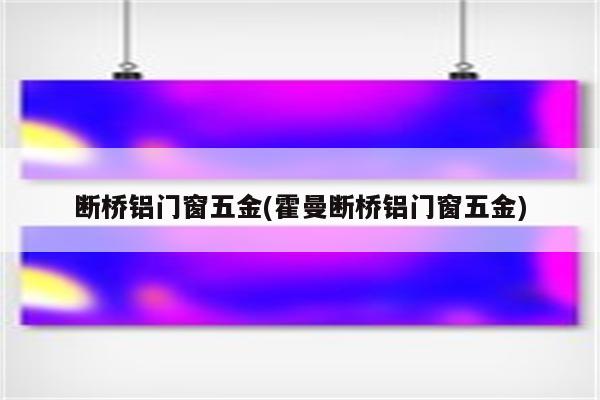 断桥铝门窗五金(霍曼断桥铝门窗五金)