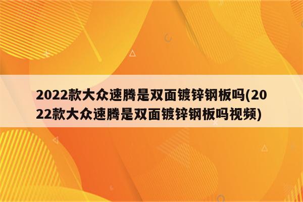 2022款大众速腾是双面镀锌钢板吗(2022款大众速腾是双面镀锌钢板吗视频)