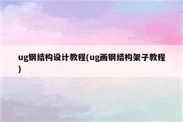 ug钢结构设计教程(ug画钢结构架子教程)