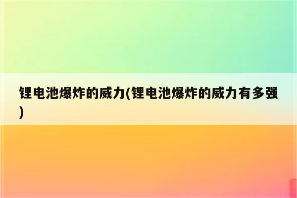 锂电池爆炸的威力(锂电池爆炸的威力有多强)