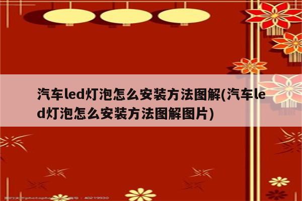 汽车led灯泡怎么安装方法图解(汽车led灯泡怎么安装方法图解图片)