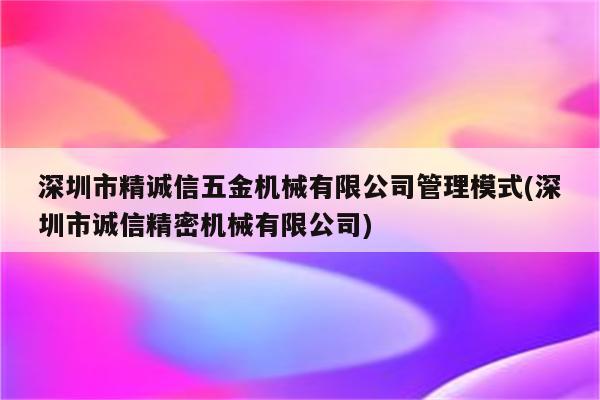 深圳市精诚信五金机械有限公司管理模式(深圳市诚信精密机械有限公司)