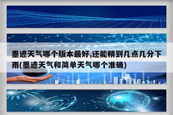 墨迹天气哪个版本最好,还能精到几点几分下雨(墨迹天气和简单天气哪个准确)