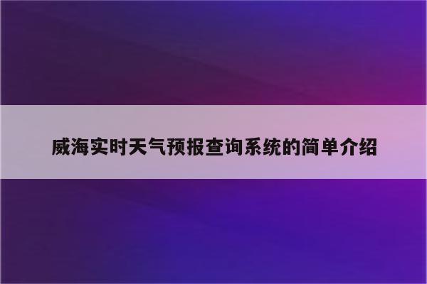 威海实时天气预报查询系统的简单介绍