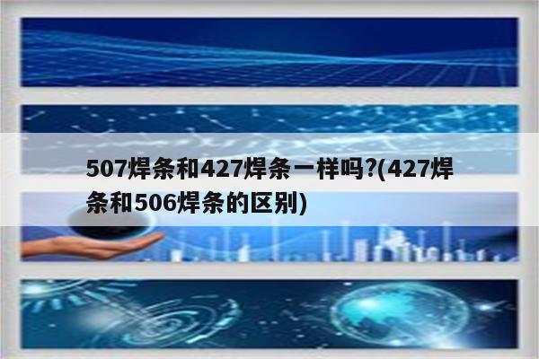 507焊条和427焊条一样吗?(427焊条和506焊条的区别)