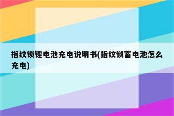 指纹锁锂电池充电说明书(指纹锁蓄电池怎么充电)