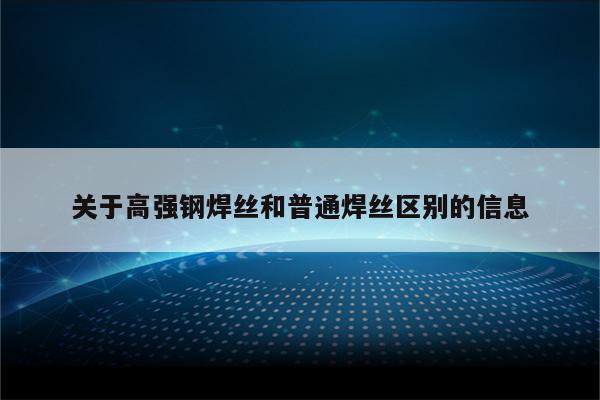 关于高强钢焊丝和普通焊丝区别的信息