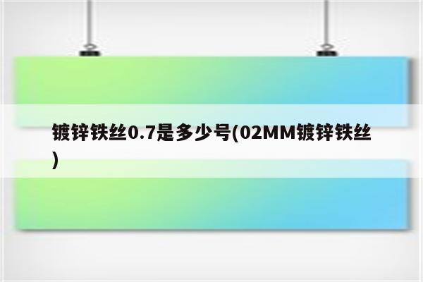 镀锌铁丝0.7是多少号(02MM镀锌铁丝)