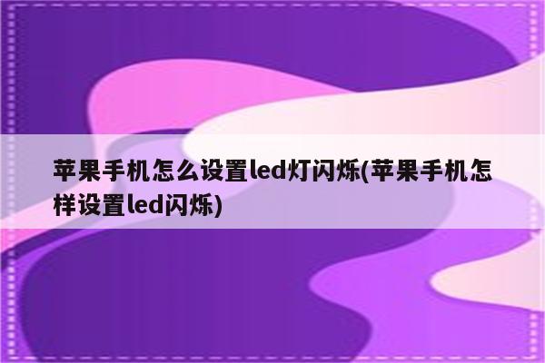 苹果手机怎么设置led灯闪烁(苹果手机怎样设置led闪烁)