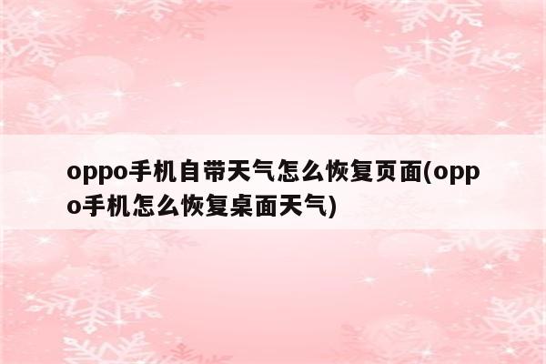 oppo手机自带天气怎么恢复页面(oppo手机怎么恢复桌面天气)