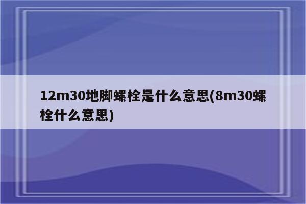 12m30地脚螺栓是什么意思(8m30螺栓什么意思)