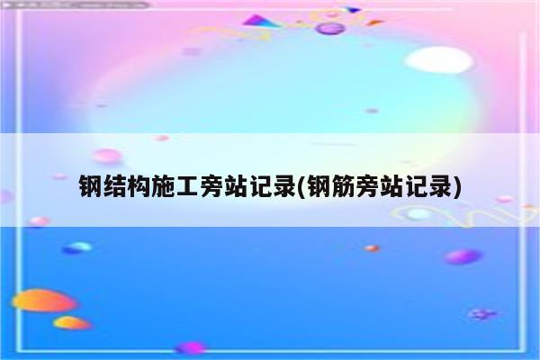 钢结构施工旁站记录(钢筋旁站记录)