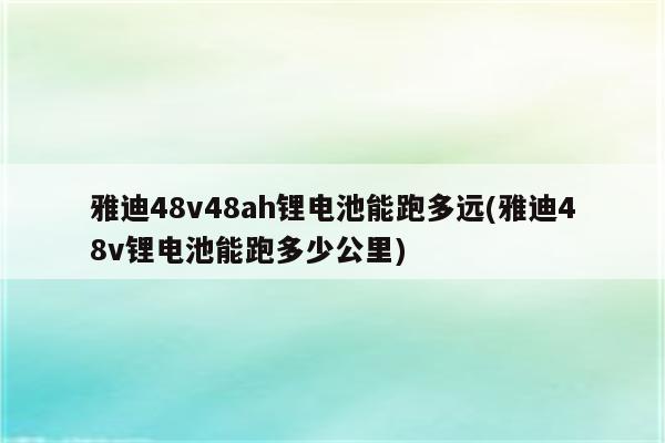 雅迪48v48ah锂电池能跑多远(雅迪48v锂电池能跑多少公里)