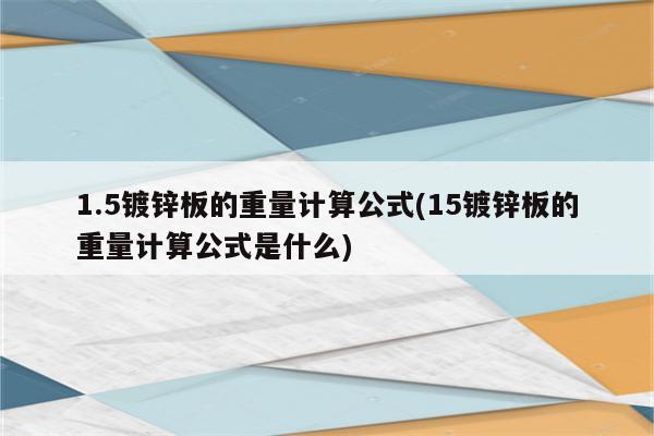 1.5镀锌板的重量计算公式(15镀锌板的重量计算公式是什么)