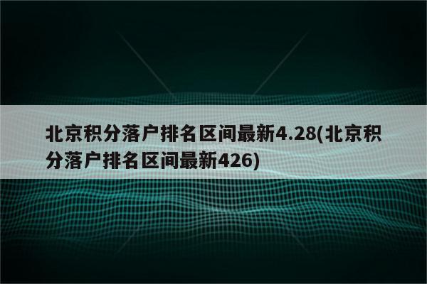 北京积分落户排名区间最新4.28(北京积分落户排名区间最新426)