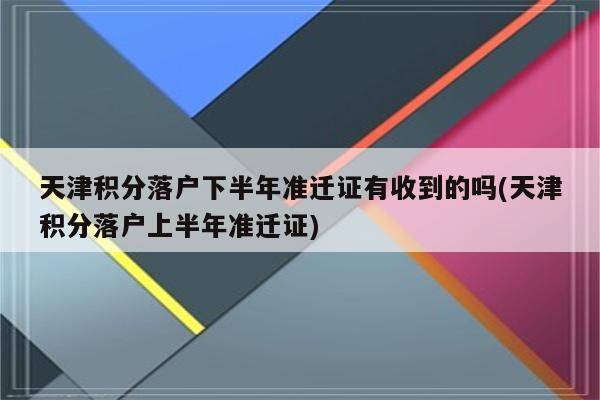 天津积分落户下半年准迁证有收到的吗(天津积分落户上半年准迁证)