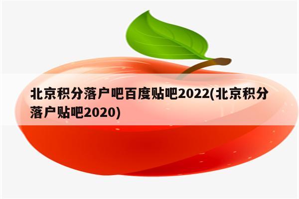 北京积分落户吧百度贴吧2022(北京积分落户贴吧2020)