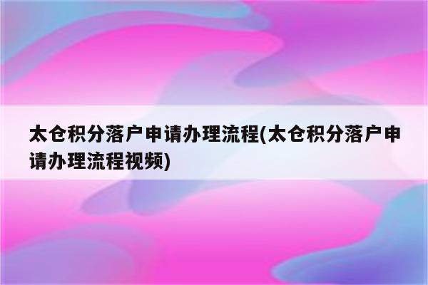 太仓积分落户申请办理流程(太仓积分落户申请办理流程视频)