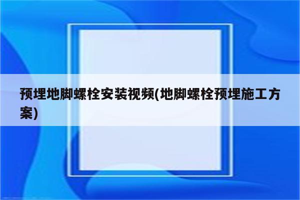 预埋地脚螺栓安装视频(地脚螺栓预埋施工方案)