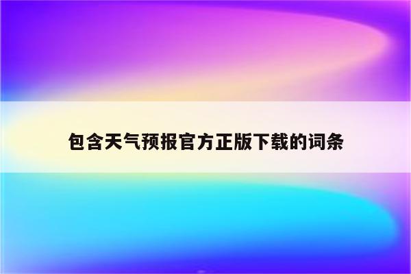 包含天气预报官方正版下载的词条