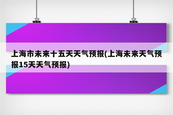 上海市未来十五天天气预报(上海未来天气预报15天天气预报)