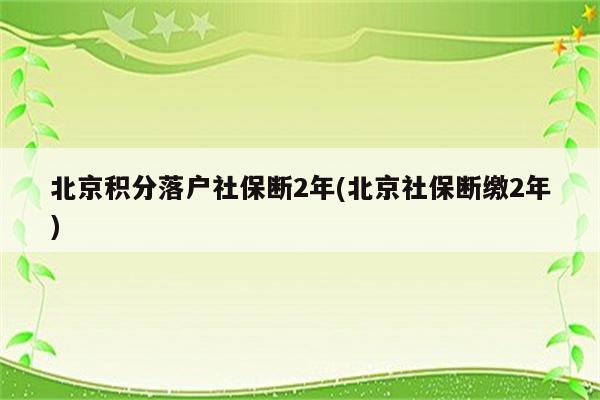 北京积分落户社保断2年(北京社保断缴2年)