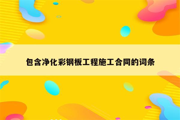 包含净化彩钢板工程施工合同的词条