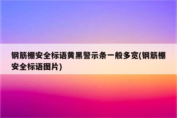 钢筋棚安全标语黄黑警示条一般多宽(钢筋棚安全标语图片)