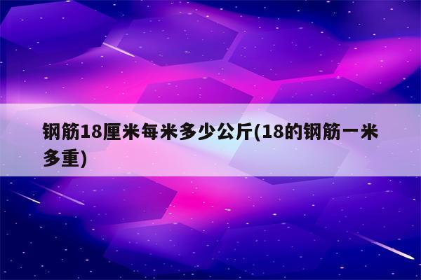 钢筋18厘米每米多少公斤(18的钢筋一米多重)