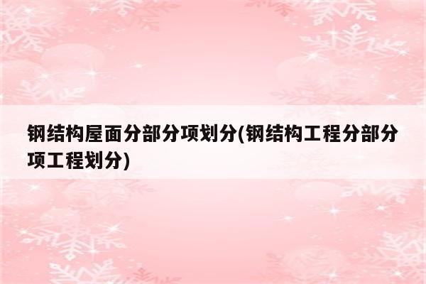 钢结构屋面分部分项划分(钢结构工程分部分项工程划分)