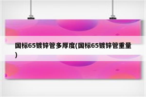 国标65镀锌管多厚度(国标65镀锌管重量)