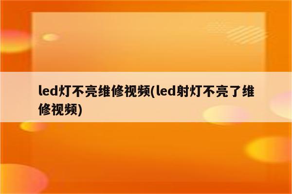 led灯不亮维修视频(led射灯不亮了维修视频)