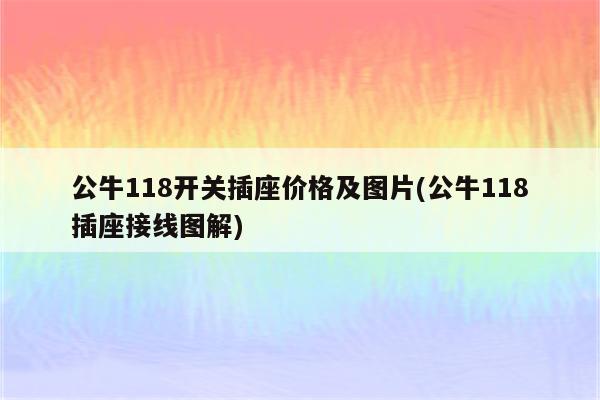 公牛118开关插座价格及图片(公牛118插座接线图解)