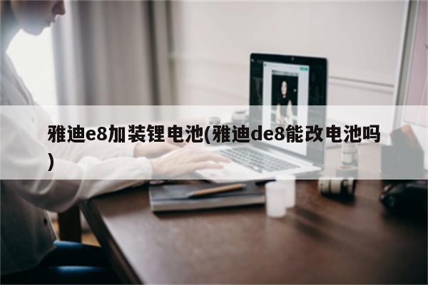 雅迪e8加装锂电池(雅迪de8能改电池吗)