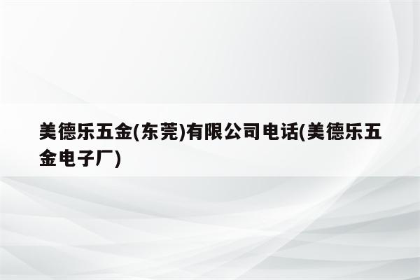 美德乐五金(东莞)有限公司电话(美德乐五金电子厂)