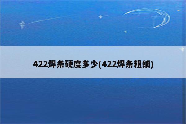 422焊条硬度多少(422焊条粗细)