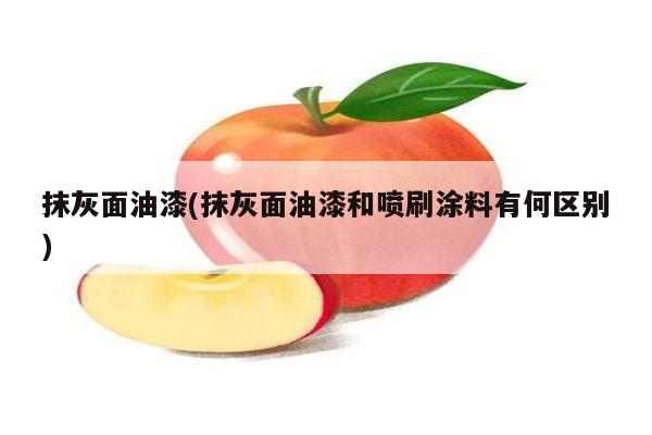 抹灰面油漆(抹灰面油漆和喷刷涂料有何区别)