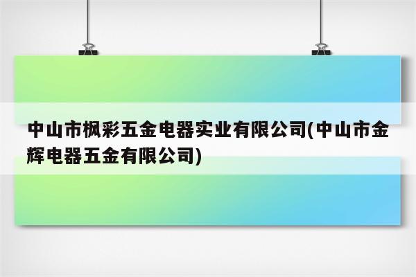 中山市枫彩五金电器实业有限公司(中山市金辉电器五金有限公司)