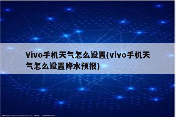 Vivo手机天气怎么设置(vivo手机天气怎么设置降水预报)