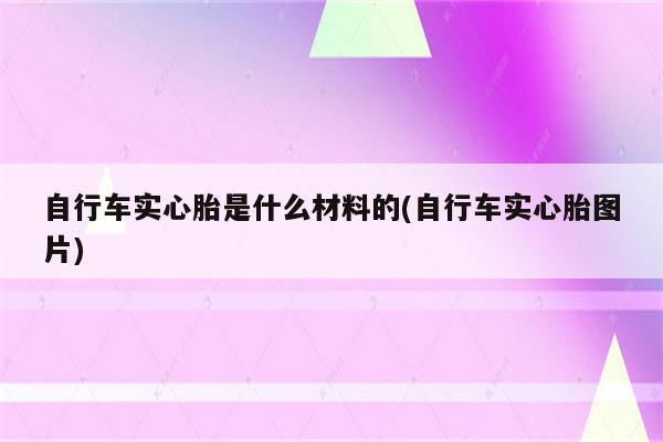 自行车实心胎是什么材料的(自行车实心胎图片)