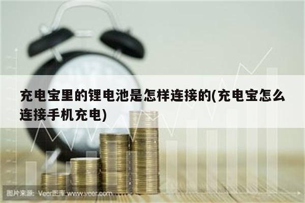 充电宝里的锂电池是怎样连接的(充电宝怎么连接手机充电)