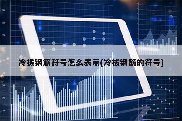 冷拔钢筋符号怎么表示(冷拔钢筋的符号)