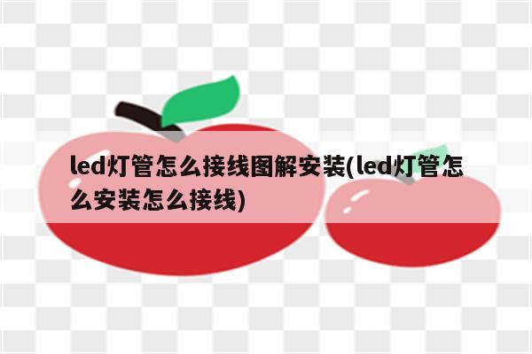 led灯管怎么接线图解安装(led灯管怎么安装怎么接线)