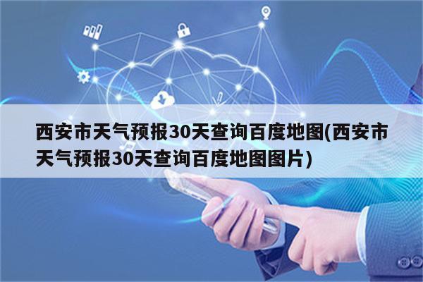 西安市天气预报30天查询百度地图(西安市天气预报30天查询百度地图图片)